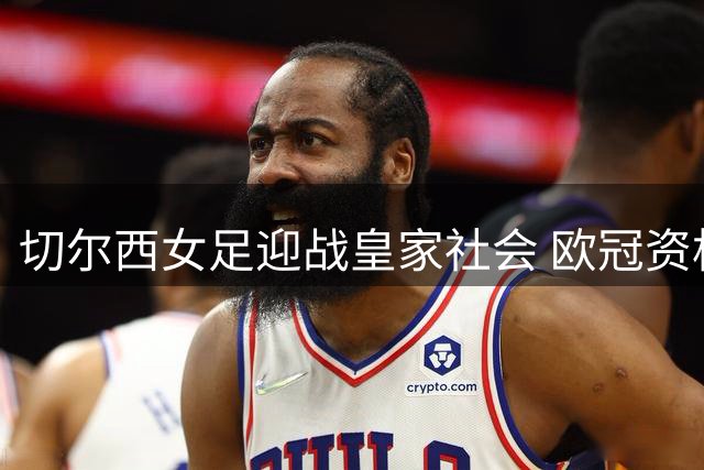 切尔西女足迎战皇家社会 欧冠资格赛关键战役打响