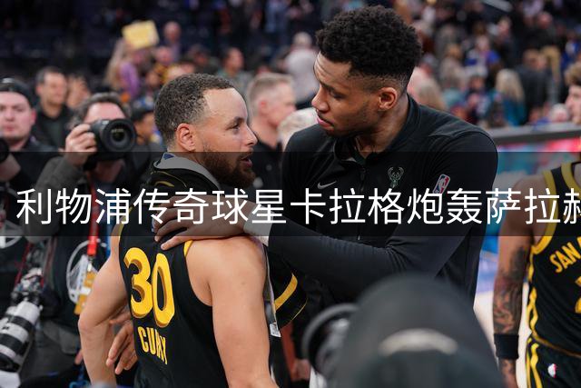 利物浦传奇球星卡拉格炮轰萨拉赫土超转会决策