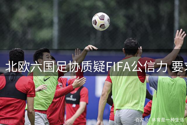 北欧六国足协质疑FIFA公信力 要求赛事运营拒绝私有化