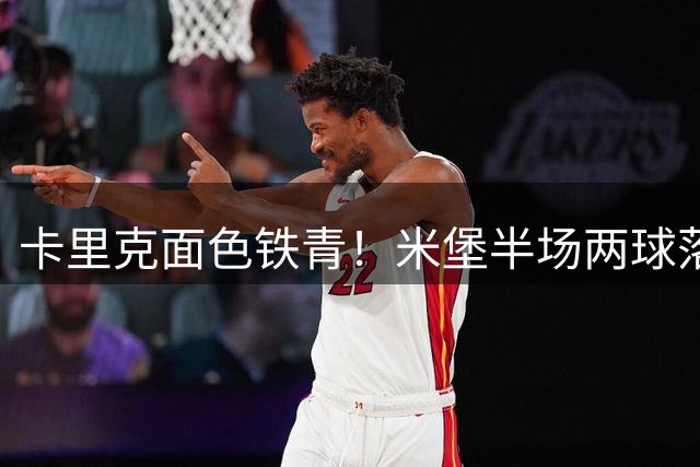 卡里克面色铁青！米堡半场两球落后升班马赫尔城