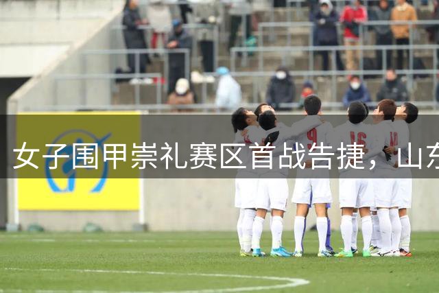 女子围甲崇礼赛区首战告捷，山东队强势复仇深圳队
