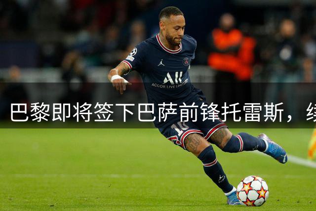 巴黎即将签下巴萨前锋托雷斯，续约障碍在于曼城条款