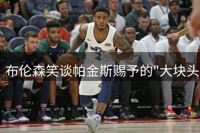 布伦森笑谈帕金斯赐予的"大块头"绰号
