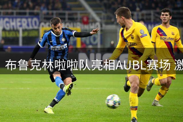 布鲁克林啦啦队亮相AUBL赛场 激情点燃淘汰赛
