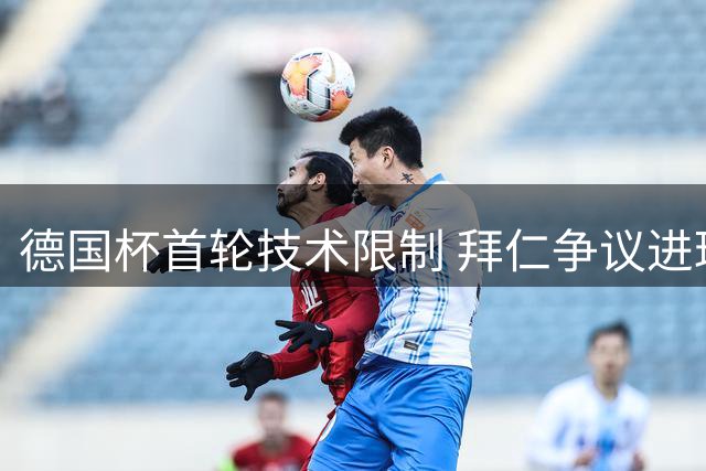 德国杯首轮技术限制 拜仁争议进球未被判无效