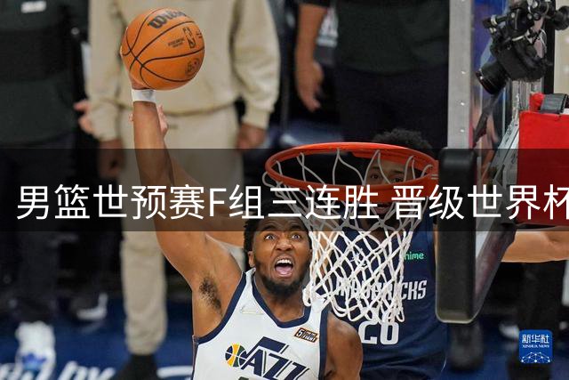男篮世预赛F组三连胜 晋级世界杯前景明朗