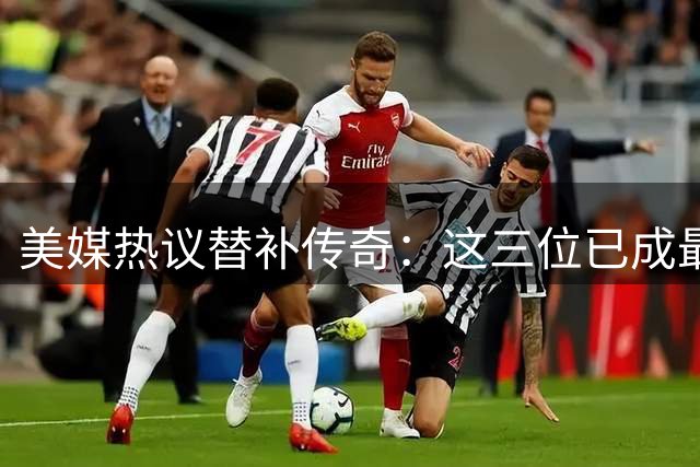 美媒热议替补传奇：这三位已成最佳第六人标杆 谁将跻身最后一席？