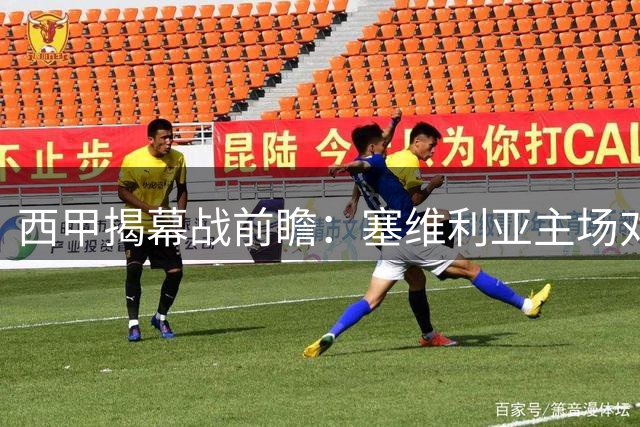 西甲揭幕战前瞻：塞维利亚主场对阵巴列卡诺，势均力敌的较量